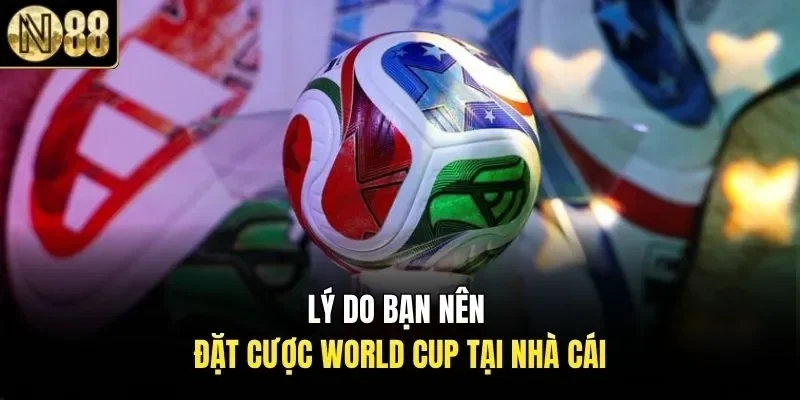 Lý do bạn nên đặt cược World Cup tại nhà cái