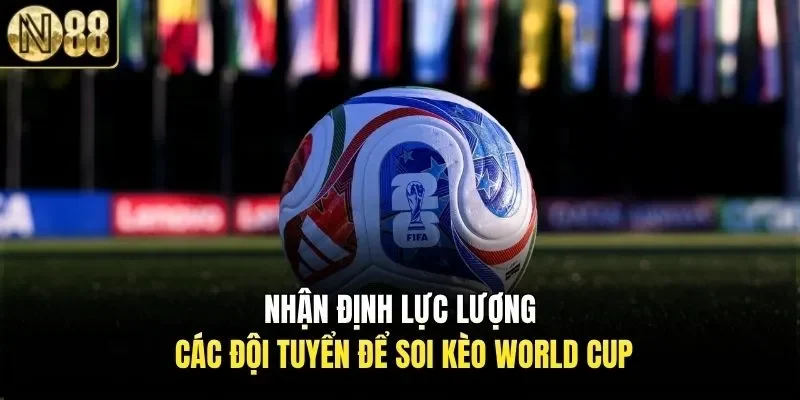 Nhận định lực lượng các đội tuyển để soi kèo World Cup